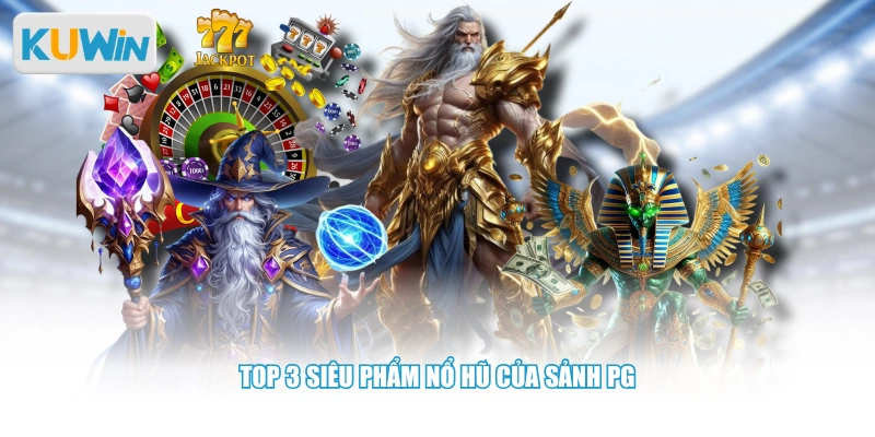 Top 3 siêu phẩm nổ hũ của sảnh PG
