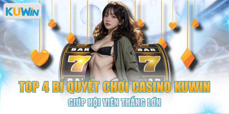 Top 4 Bí Quyết Chơi Casino KUWIN Giúp Hội Viên Thắng Lớn